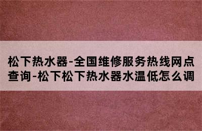 松下热水器-全国维修服务热线网点查询-松下松下热水器水温低怎么调