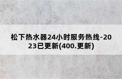 松下热水器24小时服务热线-2023已更新(400.更新)