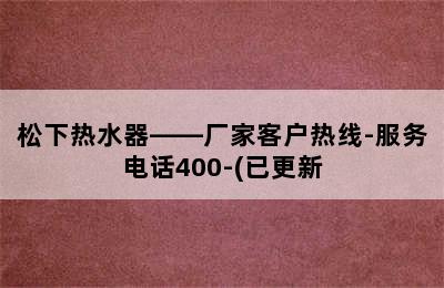 松下热水器——厂家客户热线-服务电话400-(已更新