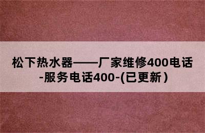 松下热水器——厂家维修400电话-服务电话400-(已更新）