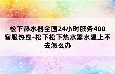 松下热水器全国24小时服务400客服热线-松下松下热水器水温上不去怎么办