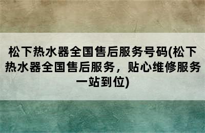 松下热水器全国售后服务号码(松下热水器全国售后服务，贴心维修服务一站到位)