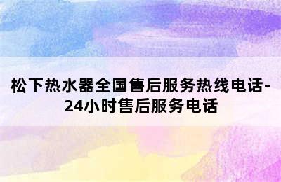 松下热水器全国售后服务热线电话-24小时售后服务电话