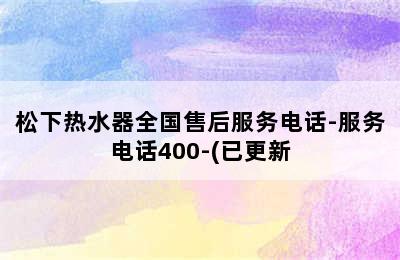 松下热水器全国售后服务电话-服务电话400-(已更新