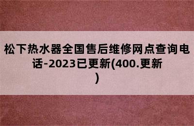 松下热水器全国售后维修网点查询电话-2023已更新(400.更新)