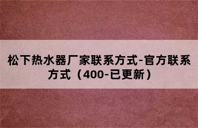 松下热水器厂家联系方式-官方联系方式（400-已更新）