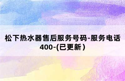 松下热水器售后服务号码-服务电话400-(已更新）