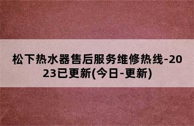 松下热水器售后服务维修热线-2023已更新(今日-更新)