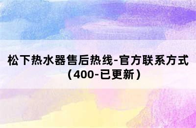 松下热水器售后热线-官方联系方式（400-已更新）