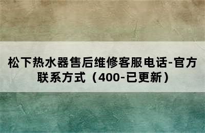 松下热水器售后维修客服电话-官方联系方式（400-已更新）