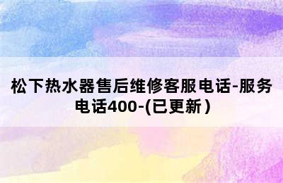 松下热水器售后维修客服电话-服务电话400-(已更新）