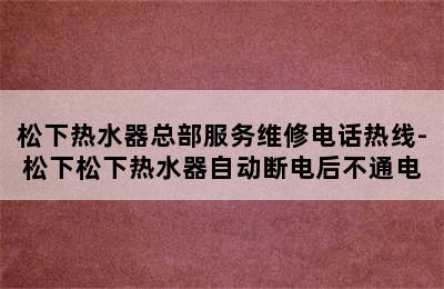 松下热水器总部服务维修电话热线-松下松下热水器自动断电后不通电