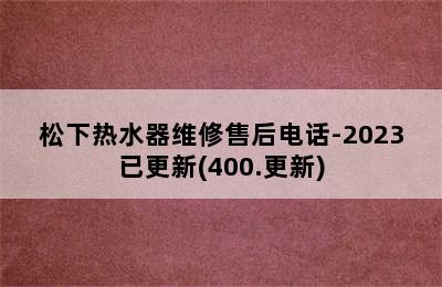 松下热水器维修售后电话-2023已更新(400.更新)