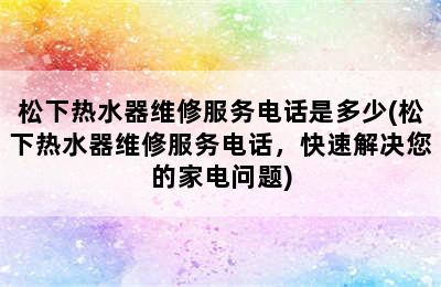 松下热水器维修服务电话是多少(松下热水器维修服务电话，快速解决您的家电问题)