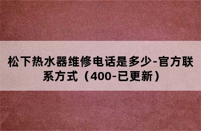 松下热水器维修电话是多少-官方联系方式（400-已更新）