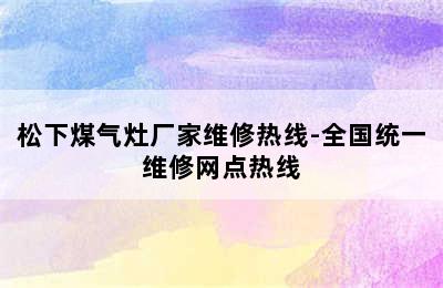 松下煤气灶厂家维修热线-全国统一维修网点热线