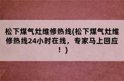 松下煤气灶维修热线(松下煤气灶维修热线24小时在线，专家马上回应！)