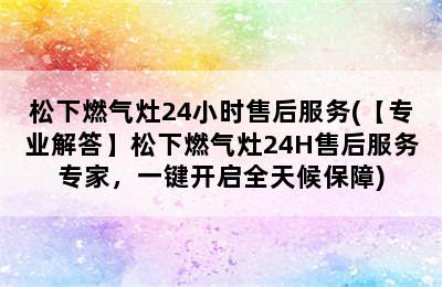 松下燃气灶24小时售后服务(【专业解答】松下燃气灶24H售后服务专家，一键开启全天候保障)