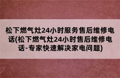 松下燃气灶24小时服务售后维修电话(松下燃气灶24小时售后维修电话-专家快速解决家电问题)