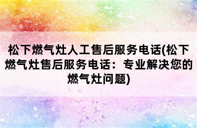 松下燃气灶人工售后服务电话(松下燃气灶售后服务电话：专业解决您的燃气灶问题)