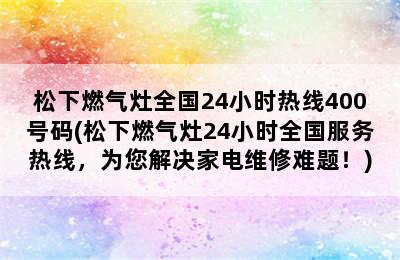 松下燃气灶全国24小时热线400号码(松下燃气灶24小时全国服务热线，为您解决家电维修难题！)