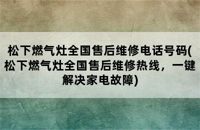 松下燃气灶全国售后维修电话号码(松下燃气灶全国售后维修热线，一键解决家电故障)