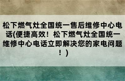 松下燃气灶全国统一售后维修中心电话(便捷高效！松下燃气灶全国统一维修中心电话立即解决您的家电问题！)