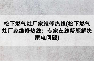 松下燃气灶厂家维修热线(松下燃气灶厂家维修热线：专家在线帮您解决家电问题)