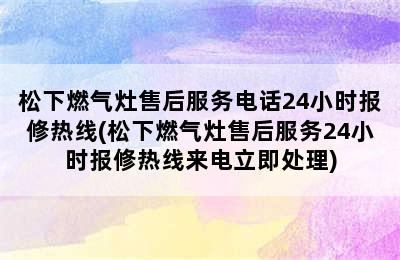 松下燃气灶售后服务电话24小时报修热线(松下燃气灶售后服务24小时报修热线来电立即处理)