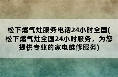 松下燃气灶服务电话24小时全国(松下燃气灶全国24小时服务，为您提供专业的家电维修服务)