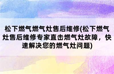 松下燃气燃气灶售后维修(松下燃气灶售后维修专家直击燃气灶故障，快速解决您的燃气灶问题)