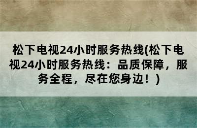 松下电视24小时服务热线(松下电视24小时服务热线：品质保障，服务全程，尽在您身边！)