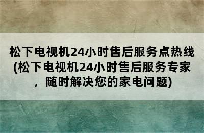 松下电视机24小时售后服务点热线(松下电视机24小时售后服务专家，随时解决您的家电问题)