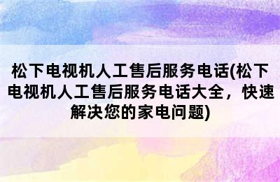 松下电视机人工售后服务电话(松下电视机人工售后服务电话大全，快速解决您的家电问题)