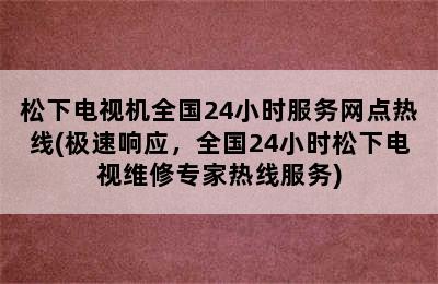 松下电视机全国24小时服务网点热线(极速响应，全国24小时松下电视维修专家热线服务)