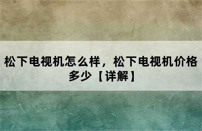 松下电视机怎么样，松下电视机价格多少【详解】