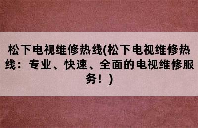 松下电视维修热线(松下电视维修热线：专业、快速、全面的电视维修服务！)