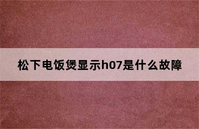 松下电饭煲显示h07是什么故障