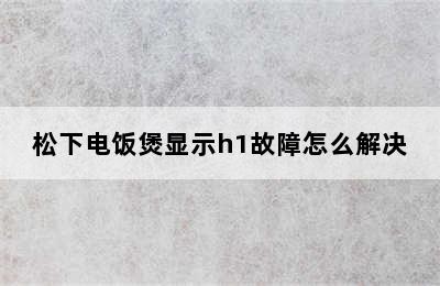 松下电饭煲显示h1故障怎么解决