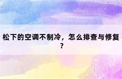 松下的空调不制冷，怎么排查与修复？