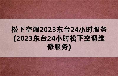 松下空调2023东台24小时服务(2023东台24小时松下空调维修服务)