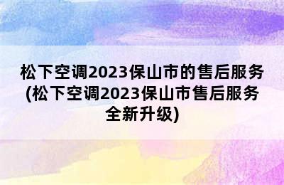 松下空调2023保山市的售后服务(松下空调2023保山市售后服务全新升级)