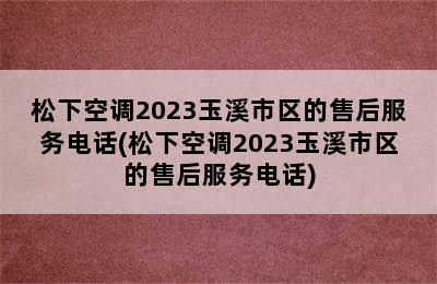 松下空调2023玉溪市区的售后服务电话(松下空调2023玉溪市区的售后服务电话)