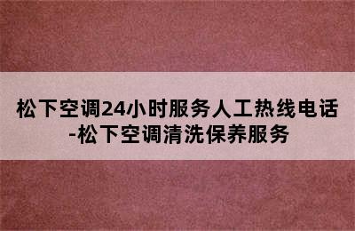 松下空调24小时服务人工热线电话-松下空调清洗保养服务