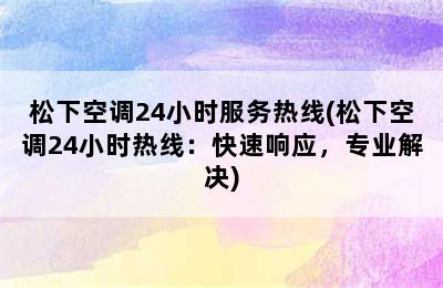 松下空调24小时服务热线(松下空调24小时热线：快速响应，专业解决)