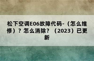 松下空调E06故障代码-（怎么维修）？怎么消除？（2023）已更新