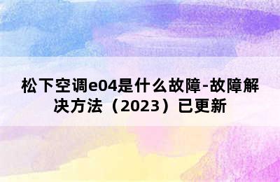 松下空调e04是什么故障-故障解决方法（2023）已更新