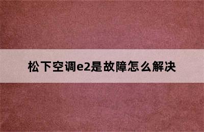 松下空调e2是故障怎么解决