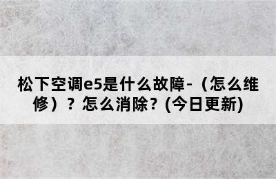 松下空调e5是什么故障-（怎么维修）？怎么消除？(今日更新)