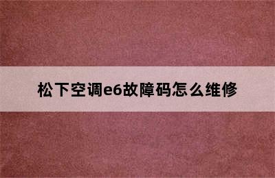 松下空调e6故障码怎么维修